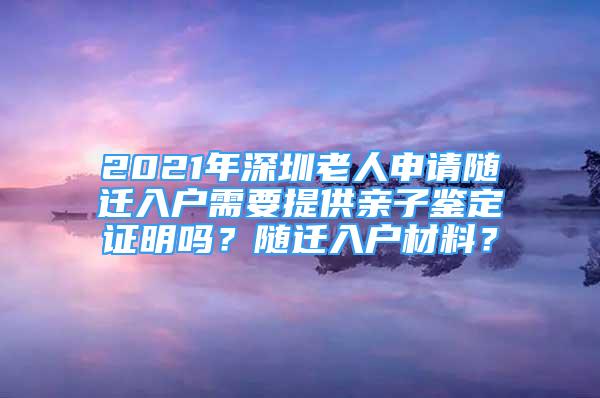 2021年深圳老人申請(qǐng)隨遷入戶需要提供親子鑒定證明嗎？隨遷入戶材料？