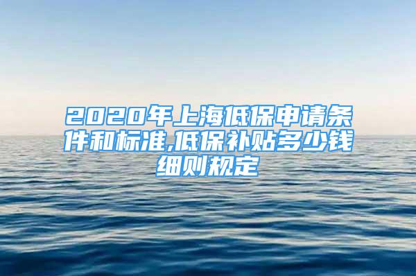 2020年上海低保申請條件和標(biāo)準(zhǔn),低保補貼多少錢細(xì)則規(guī)定