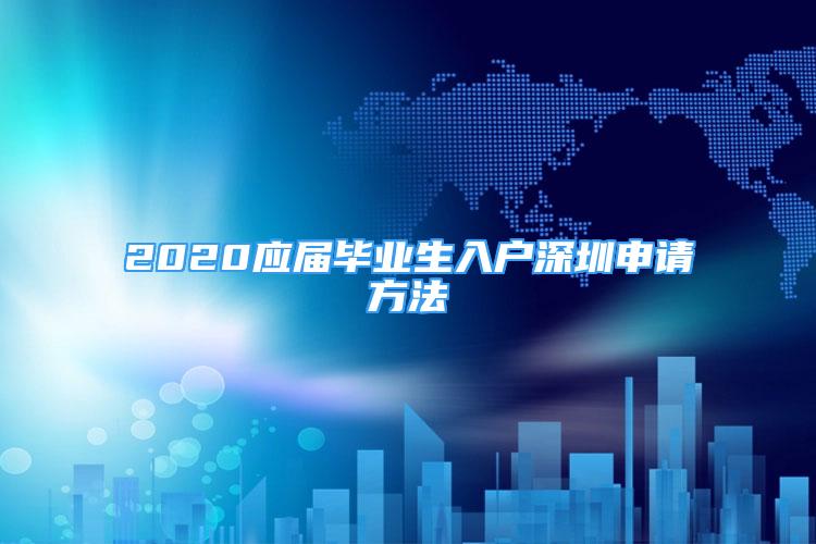 2020應屆畢業(yè)生入戶深圳申請方法