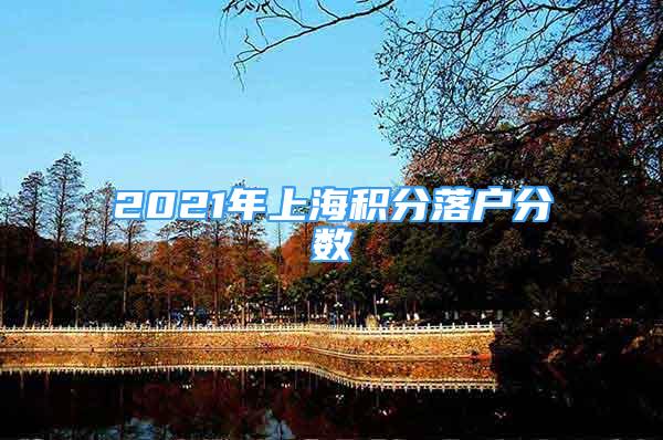 2021年上海積分落戶分數(shù)