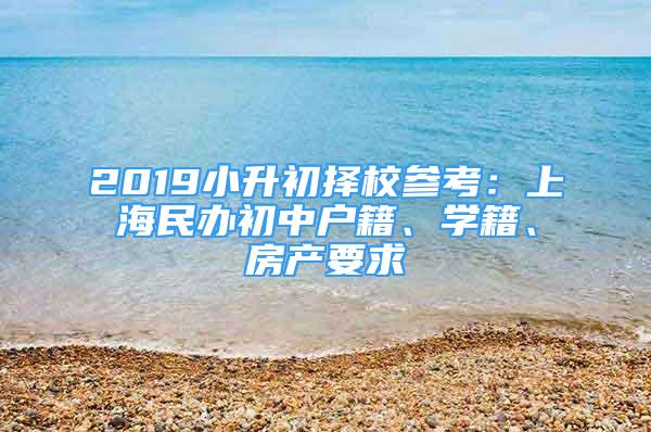 2019小升初擇校參考：上海民辦初中戶籍、學(xué)籍、房產(chǎn)要求