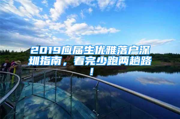 2019應(yīng)屆生優(yōu)雅落戶深圳指南，看完少跑兩趟路！