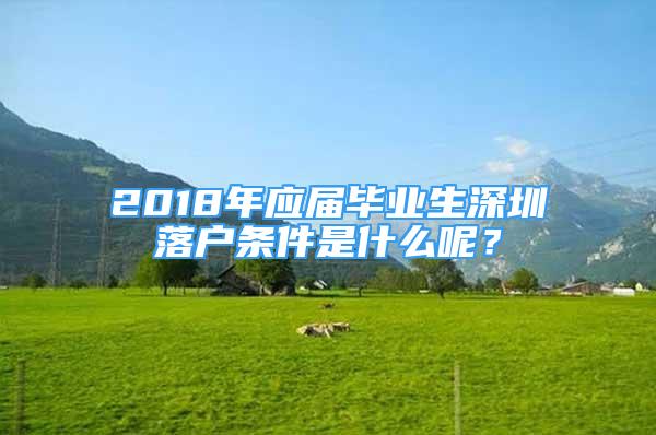 2018年應(yīng)屆畢業(yè)生深圳落戶條件是什么呢？