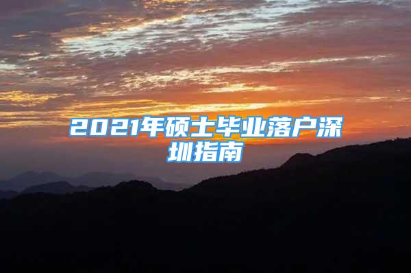 2021年碩士畢業(yè)落戶深圳指南