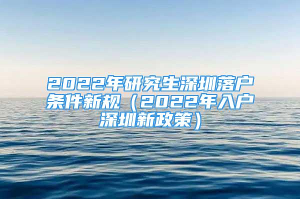 2022年研究生深圳落戶(hù)條件新規(guī)（2022年入戶(hù)深圳新政策）