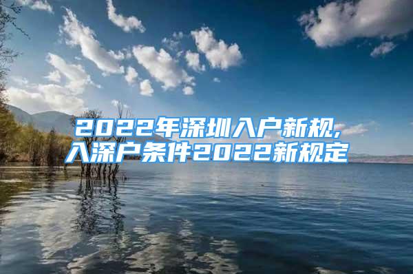 2022年深圳入戶新規(guī),入深戶條件2022新規(guī)定