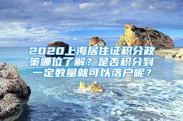 2020上海居住證積分政策哪位了解？是否積分到一定數(shù)量就可以落戶呢？