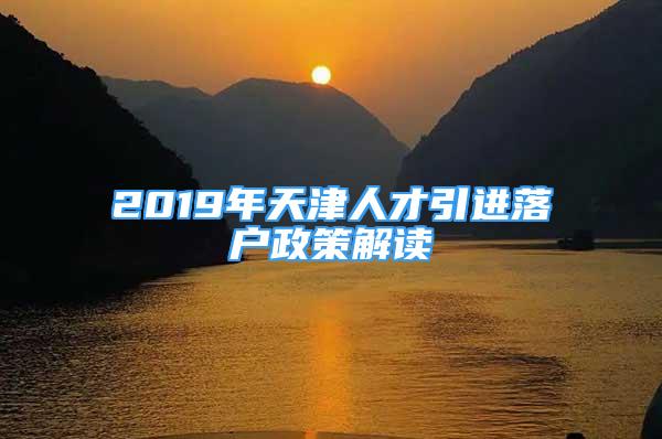 2019年天津人才引進落戶政策解讀