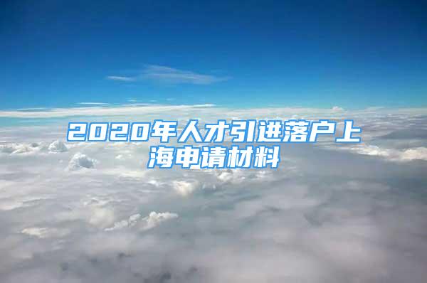 2020年人才引進落戶上海申請材料