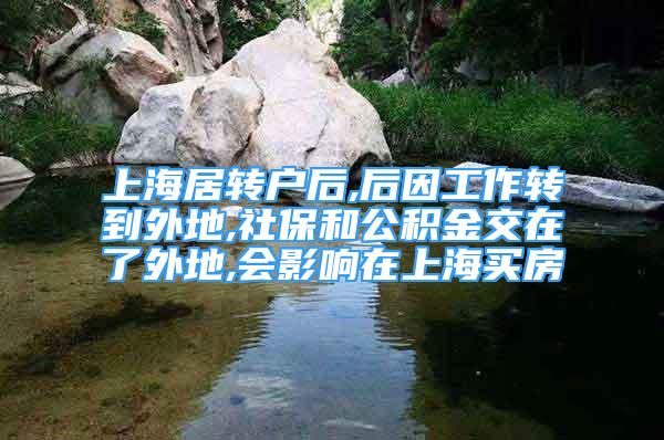 上海居轉(zhuǎn)戶后,后因工作轉(zhuǎn)到外地,社保和公積金交在了外地,會(huì)影響在上海買房