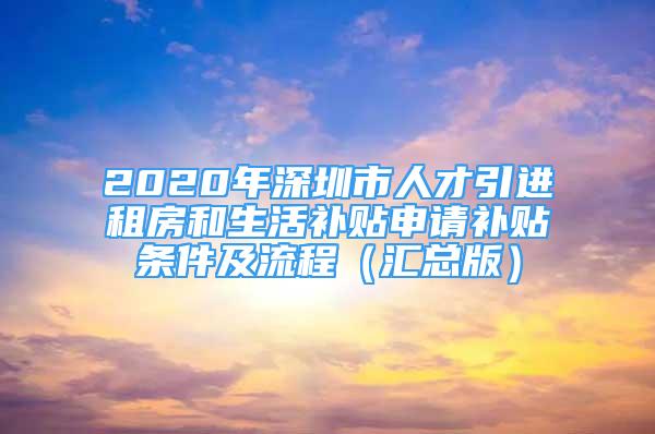 2020年深圳市人才引進(jìn)租房和生活補(bǔ)貼申請(qǐng)補(bǔ)貼條件及流程（匯總版）