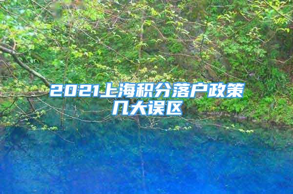 2021上海積分落戶政策幾大誤區(qū)