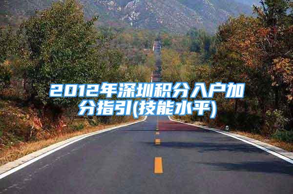 2012年深圳積分入戶加分指引(技能水平)