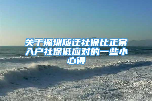 關于深圳隨遷社保比正常入戶社保低應對的一些小心得