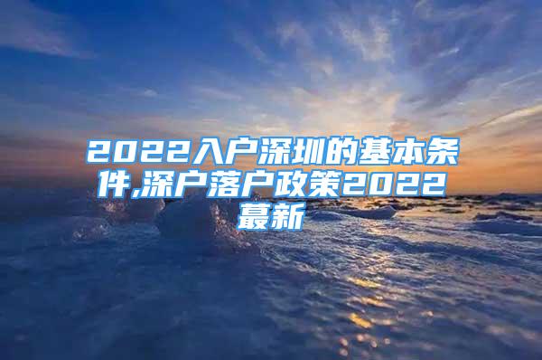 2022入戶(hù)深圳的基本條件,深戶(hù)落戶(hù)政策2022蕞新