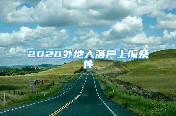 2020外地人落戶(hù)上海條件