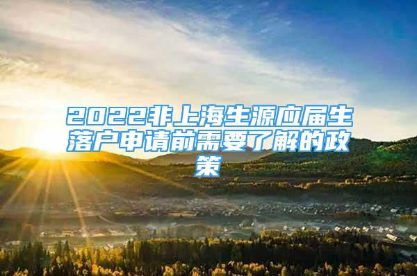 2022非上海生源應(yīng)屆生落戶申請(qǐng)前需要了解的政策