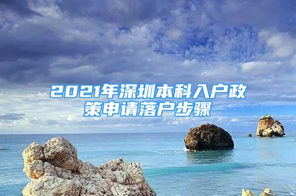 2021年深圳本科入戶政策申請(qǐng)落戶步驟