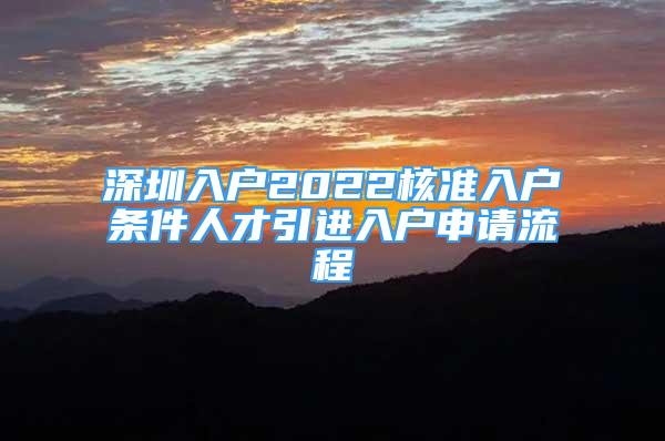 深圳入戶2022核準入戶條件人才引進入戶申請流程