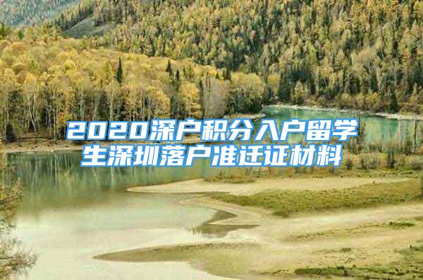 2020深戶積分入戶留學(xué)生深圳落戶準(zhǔn)遷證材料