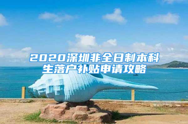 2020深圳非全日制本科生落戶補貼申請攻略