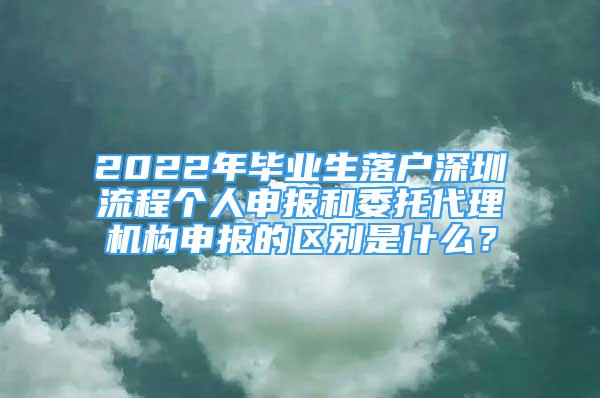 2022年畢業(yè)生落戶深圳流程個人申報和委托代理機(jī)構(gòu)申報的區(qū)別是什么？