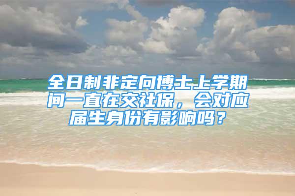 全日制非定向博士上學(xué)期間一直在交社保，會(huì)對應(yīng)屆生身份有影響嗎？