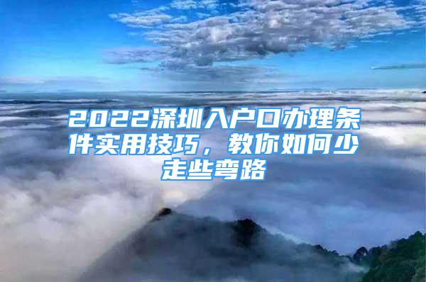 2022深圳入戶口辦理?xiàng)l件實(shí)用技巧，教你如何少走些彎路