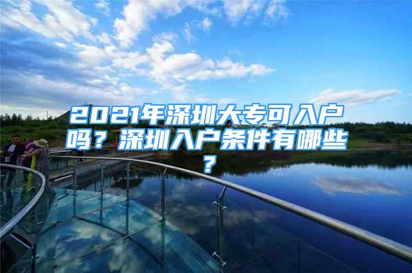 2021年深圳大專可入戶嗎？深圳入戶條件有哪些？