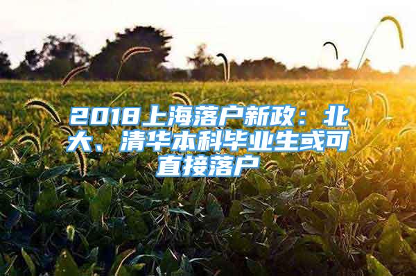 2018上海落戶新政：北大、清華本科畢業(yè)生或可直接落戶