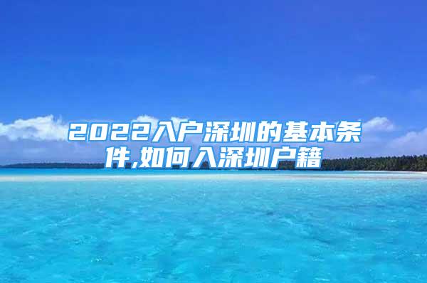 2022入戶深圳的基本條件,如何入深圳戶籍