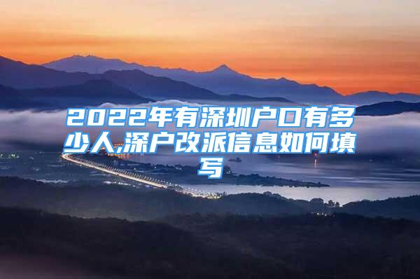 2022年有深圳戶口有多少人,深戶改派信息如何填寫