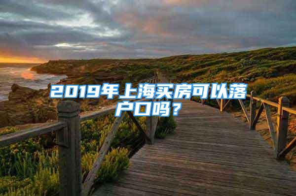 2019年上海買房可以落戶口嗎？