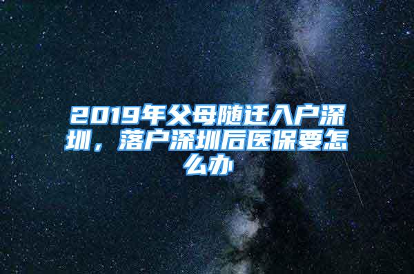 2019年父母隨遷入戶深圳，落戶深圳后醫(yī)保要怎么辦