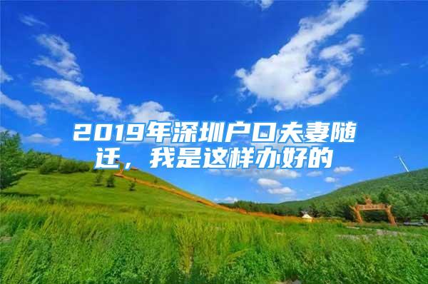 2019年深圳戶口夫妻隨遷，我是這樣辦好的