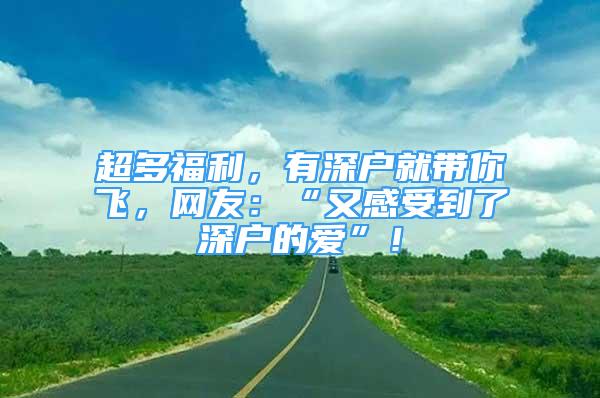 超多福利，有深戶就帶你飛，網(wǎng)友：“又感受到了深戶的愛”！