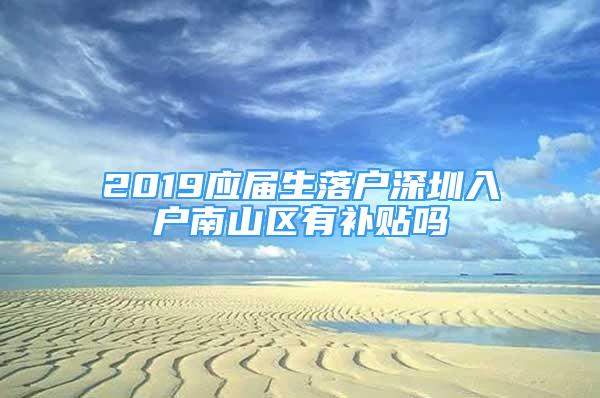 2019應(yīng)屆生落戶深圳入戶南山區(qū)有補(bǔ)貼嗎