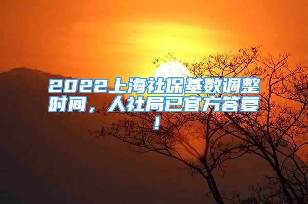 2022上海社保基數(shù)調(diào)整時間，人社局已官方答復(fù)！