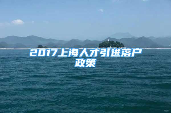 2017上海人才引進(jìn)落戶政策