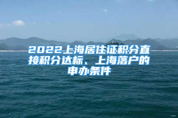 2022上海居住證積分直接積分達(dá)標(biāo)、上海落戶的申辦條件