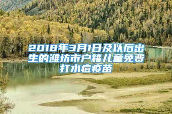 2018年3月1日及以后出生的濰坊市戶籍兒童免費打水痘疫苗