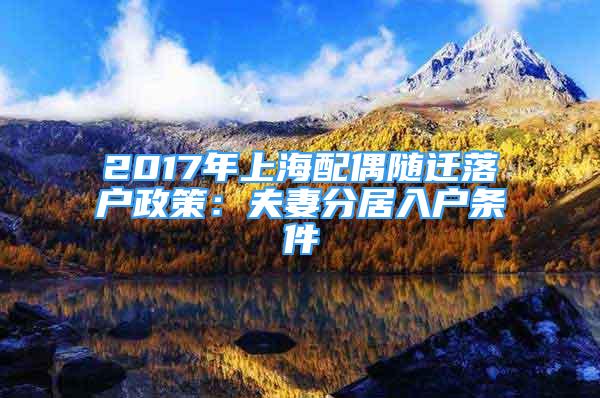 2017年上海配偶隨遷落戶政策：夫妻分居入戶條件