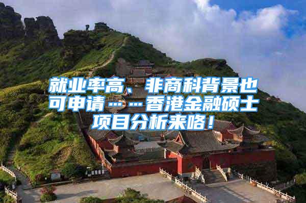 就業(yè)率高、非商科背景也可申請……香港金融碩士項目分析來咯！