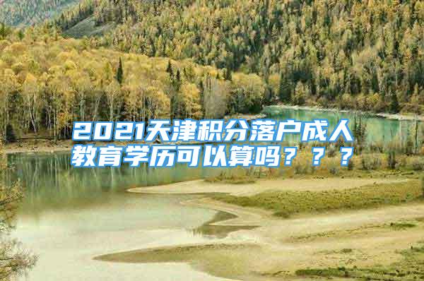 2021天津積分落戶成人教育學歷可以算嗎？？？