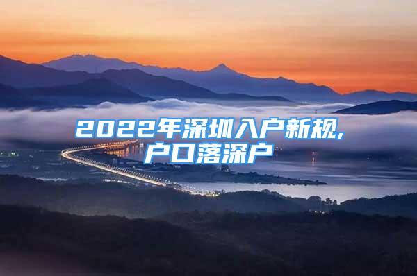 2022年深圳入戶(hù)新規(guī),戶(hù)口落深戶(hù)