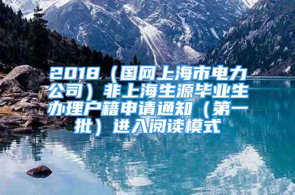 2018（國網(wǎng)上海市電力公司）非上海生源畢業(yè)生辦理戶籍申請通知（第一批）進入閱讀模式