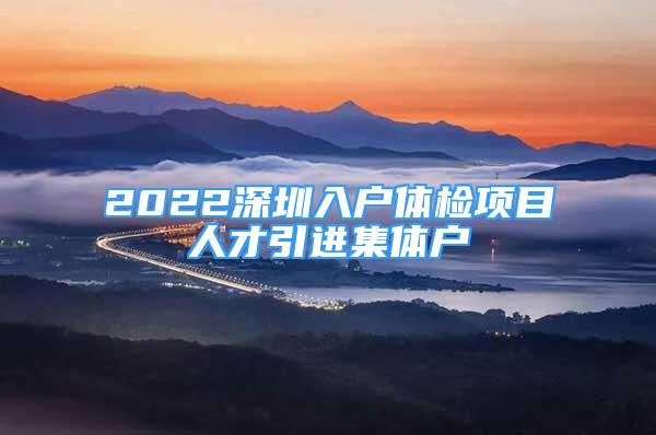 2022深圳入戶體檢項目人才引進集體戶