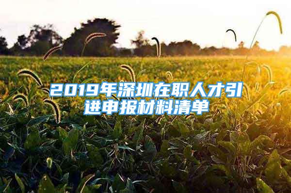 2019年深圳在職人才引進(jìn)申報(bào)材料清單