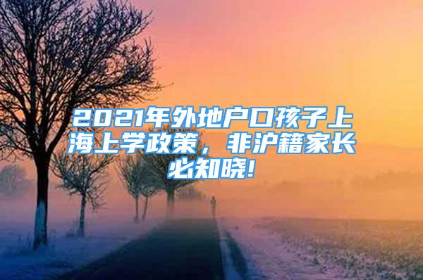 2021年外地戶口孩子上海上學(xué)政策，非滬籍家長必知曉!