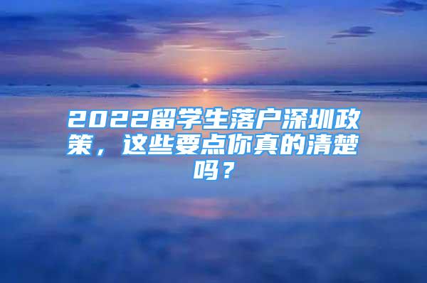 2022留學生落戶深圳政策，這些要點你真的清楚嗎？